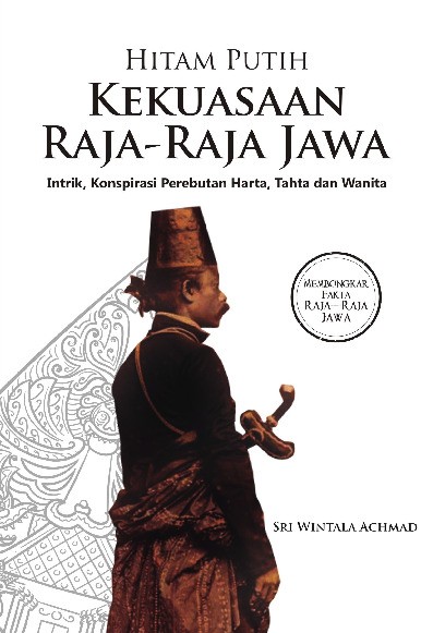 HITAM PUTIH KEKUASAAN RAJA-RAJA JAWA: Intrik, Konspirasi Perebutan Harta, Tahta dan Wanita  